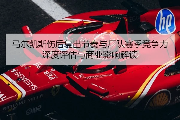 ma-er-kai-si-shang-hou-fu-chu-jie-zou-yu-chang-dui-sai-ji-jing-zheng-li-shen-du-ping-gu-yu-shang-ye-ying-xiang-jie-du-2-324.jpg